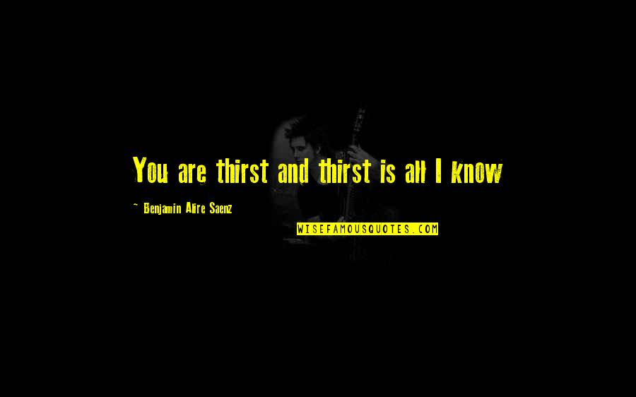 Ordeno In Spanish Quotes By Benjamin Alire Saenz: You are thirst and thirst is all I Ordeno In Spanish Quotes By Benjamin Alire Saenz: You are thirst and thirst is all I