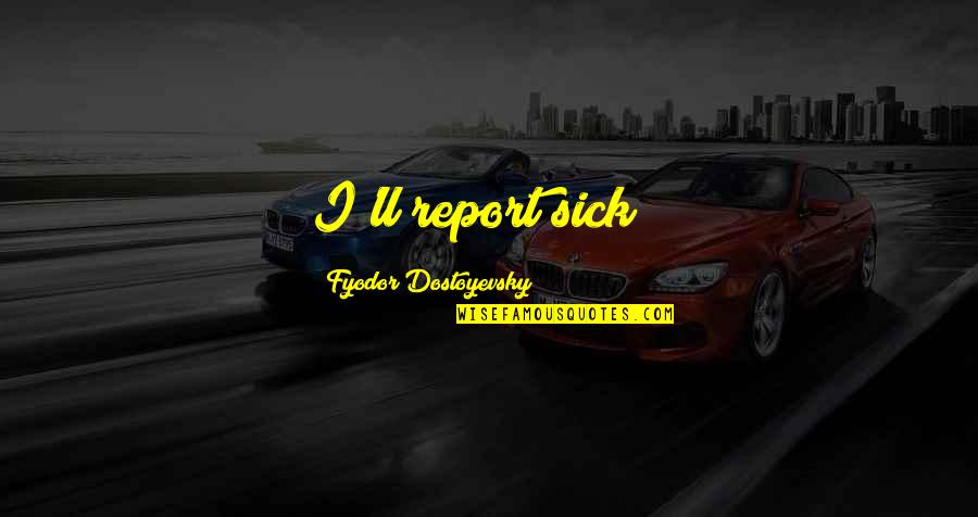 Ordeno In Spanish Quotes By Fyodor Dostoyevsky: I'll report sick"; Ordeno In Spanish Quotes By Fyodor Dostoyevsky: I'll report sick";