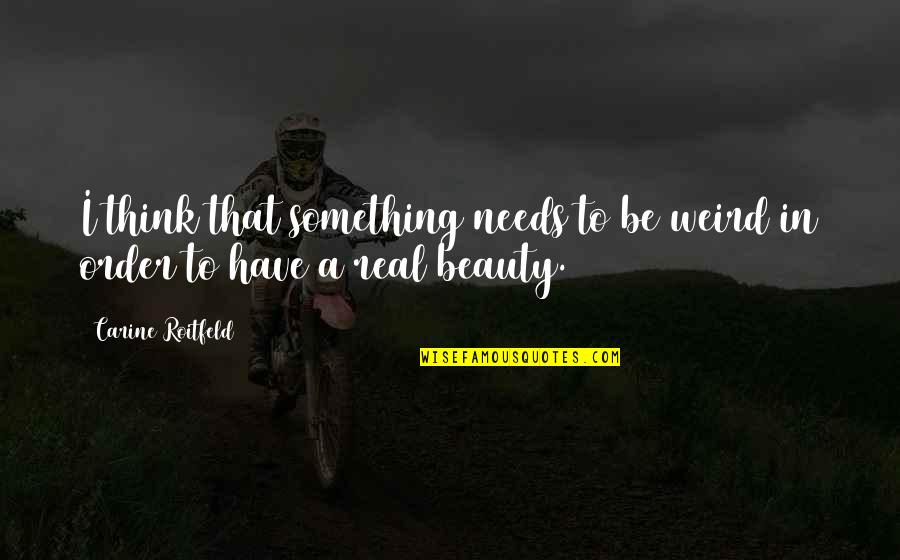 Order And Beauty Quotes By Carine Roitfeld: I think that something needs to be weird