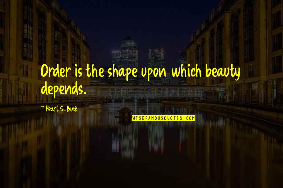 Order And Beauty Quotes By Pearl S. Buck: Order is the shape upon which beauty depends.