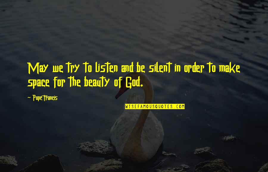 Order And Beauty Quotes By Pope Francis: May we try to listen and be silent