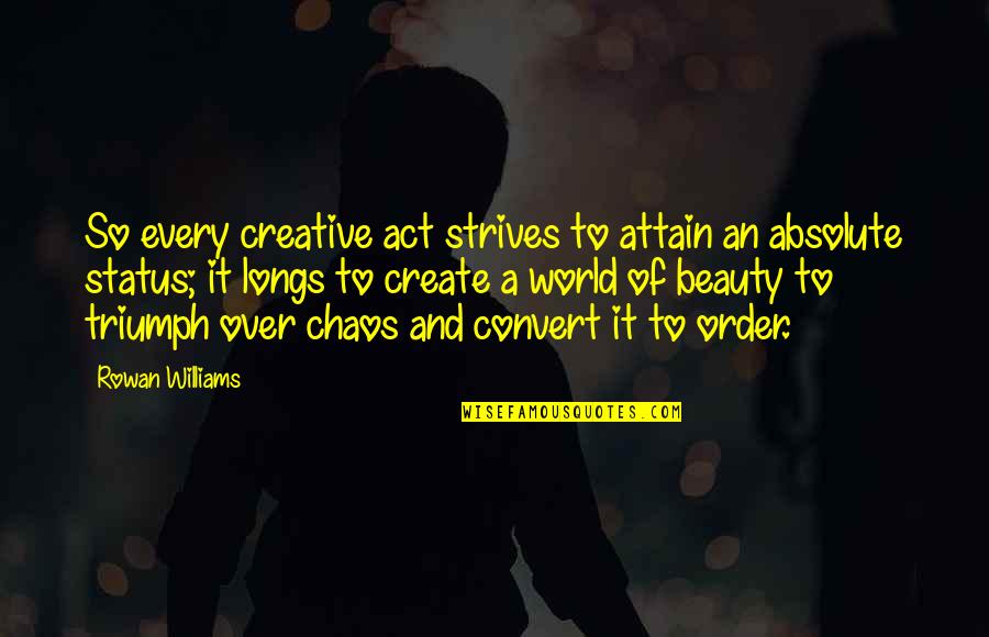 Order And Beauty Quotes By Rowan Williams: So every creative act strives to attain an