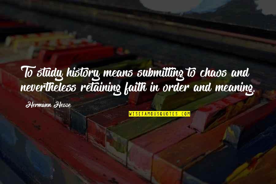 Order And Chaos Quotes By Hermann Hesse: To study history means submitting to chaos and