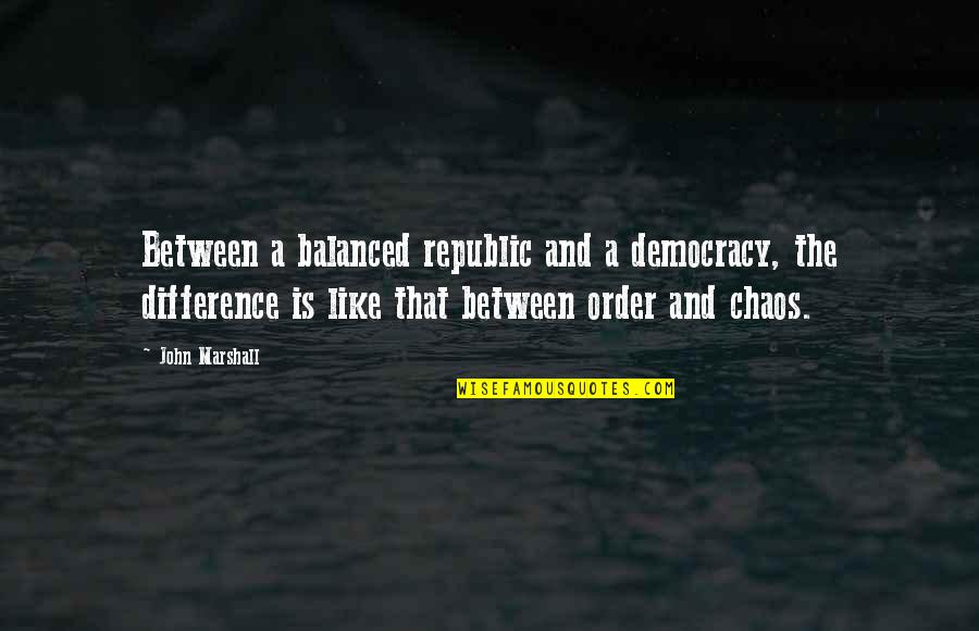 Order And Chaos Quotes By John Marshall: Between a balanced republic and a democracy, the
