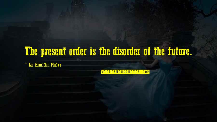 Order And Disorder Quotes By Ian Hamilton Finlay: The present order is the disorder of the