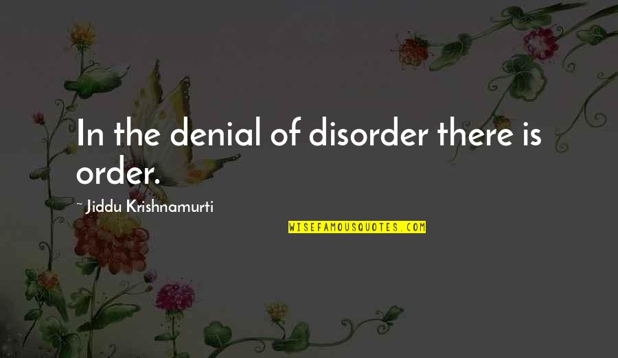 Order And Disorder Quotes By Jiddu Krishnamurti: In the denial of disorder there is order.