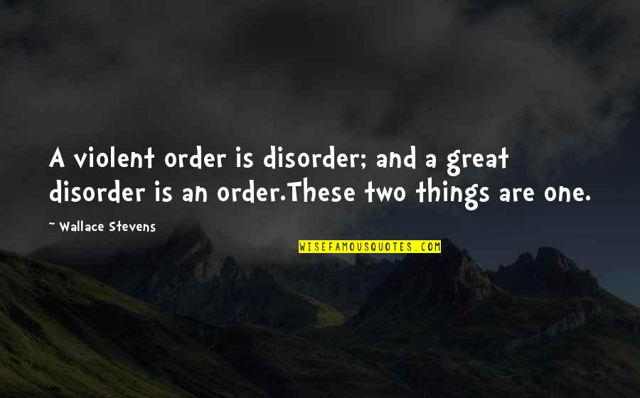 Order And Disorder Quotes By Wallace Stevens: A violent order is disorder; and a great