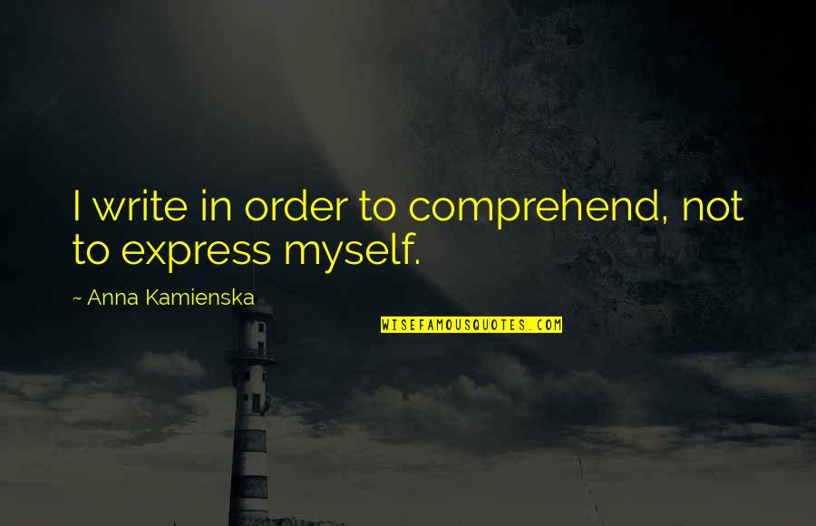Order Express Quotes By Anna Kamienska: I write in order to comprehend, not to