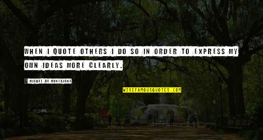 Order Express Quotes By Michel De Montaigne: When I quote others I do so in