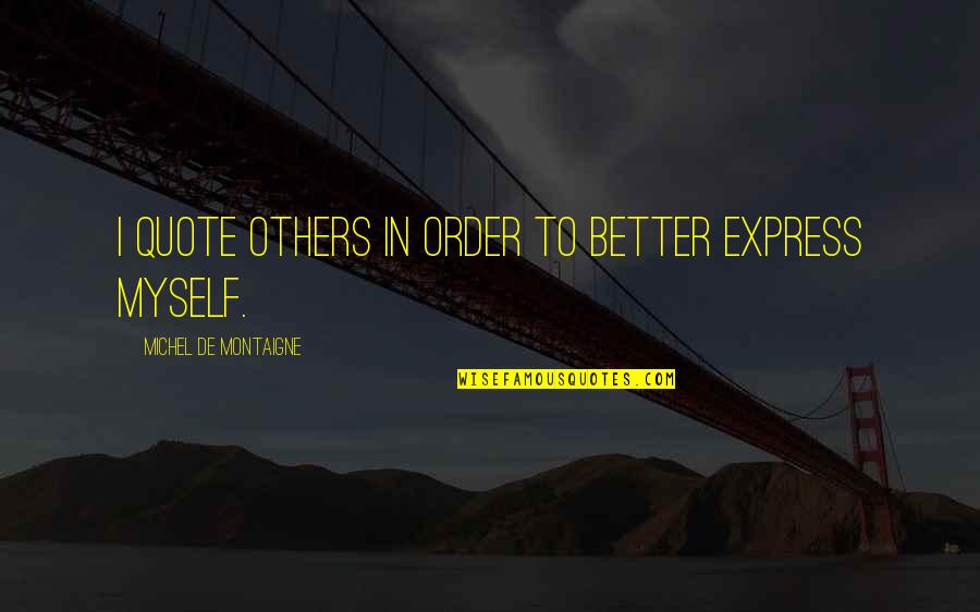 Order Express Quotes By Michel De Montaigne: I quote others in order to better express