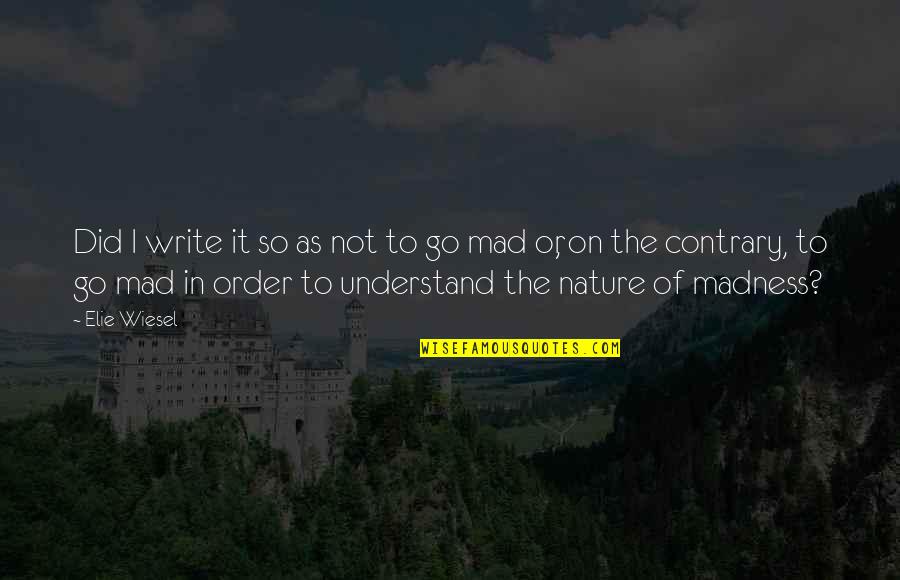 Order In Nature Quotes By Elie Wiesel: Did I write it so as not to