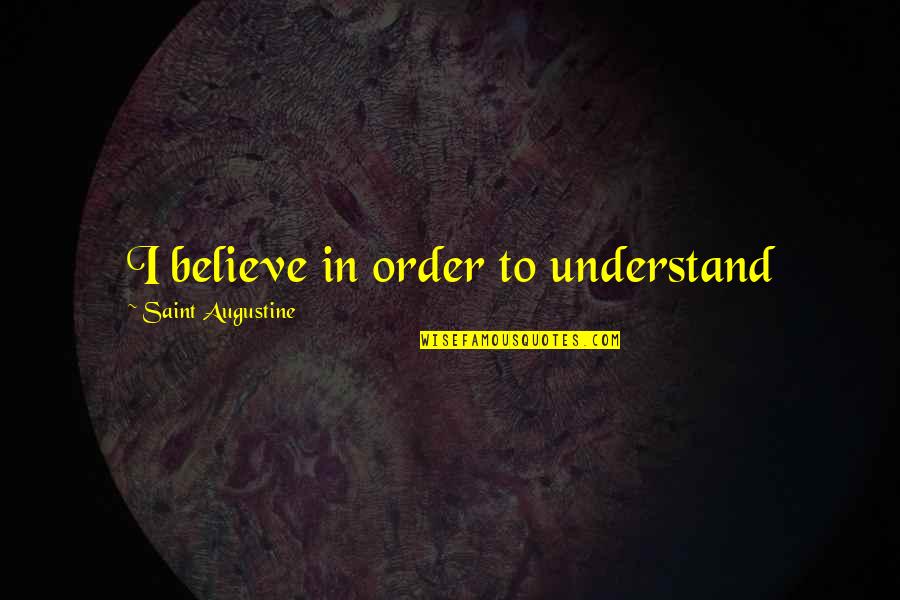 Order In Nature Quotes By Saint Augustine: I believe in order to understand