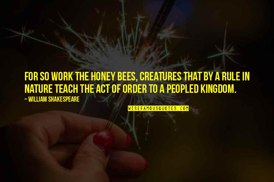 Order In Nature Quotes By William Shakespeare: For so work the honey bees, creatures that