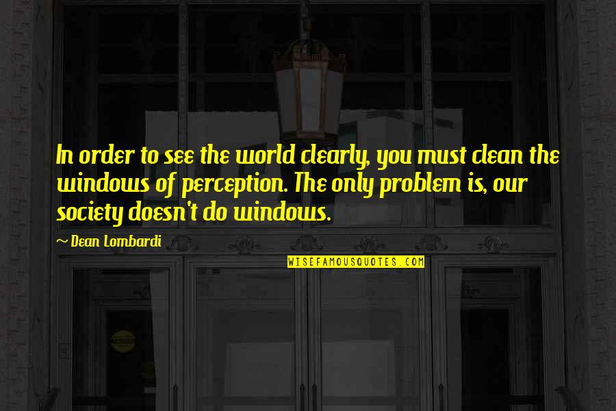 Order In Society Quotes By Dean Lombardi: In order to see the world clearly, you