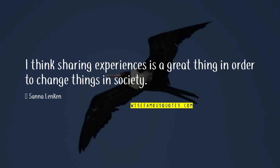 Order In Society Quotes By Sanna Lenken: I think sharing experiences is a great thing