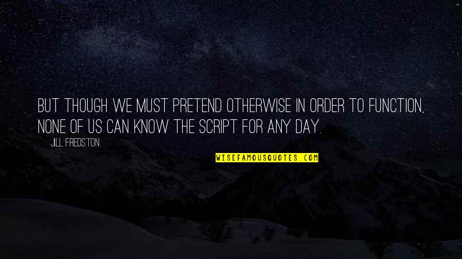 Order Of The Day Quotes By Jill Fredston: But though we must pretend otherwise in order