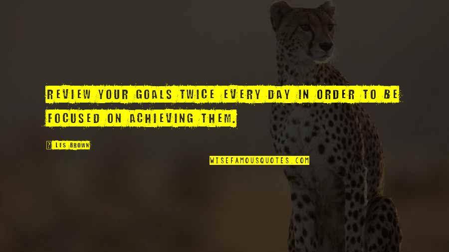 Order Of The Day Quotes By Les Brown: Review your goals twice every day in order