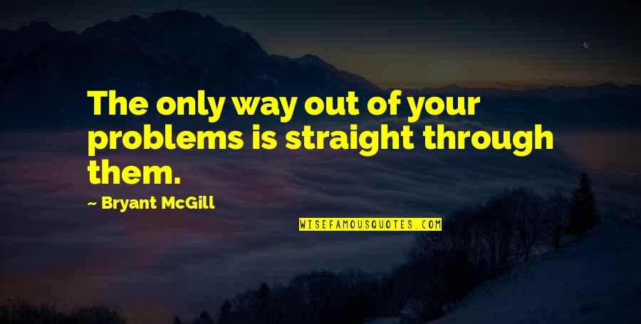 Order Of Whispers Quotes By Bryant McGill: The only way out of your problems is