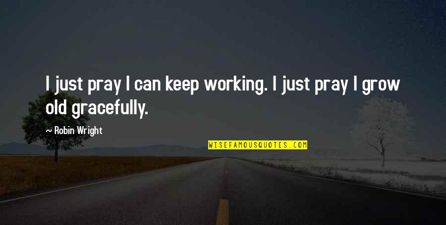 Order Of Whispers Quotes By Robin Wright: I just pray I can keep working. I