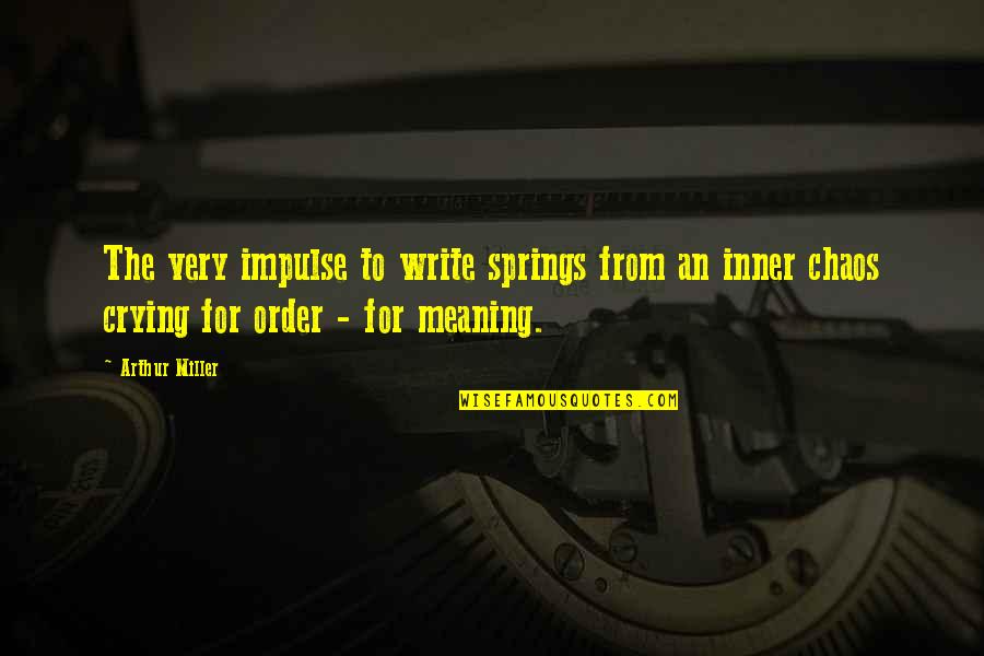 Order Out Of Chaos Quotes By Arthur Miller: The very impulse to write springs from an