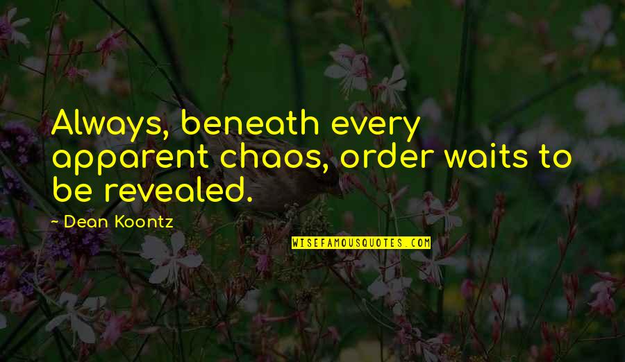 Order Out Of Chaos Quotes By Dean Koontz: Always, beneath every apparent chaos, order waits to