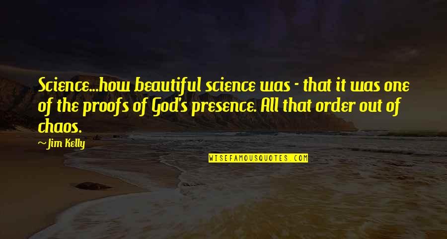 Order Out Of Chaos Quotes By Jim Kelly: Science...how beautiful science was - that it was