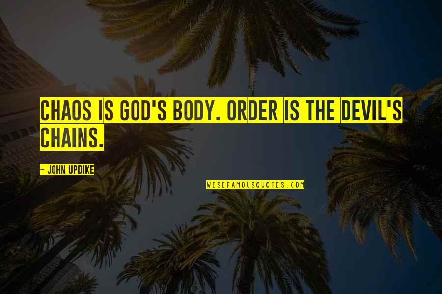 Order Out Of Chaos Quotes By John Updike: Chaos is God's body. Order is the Devil's