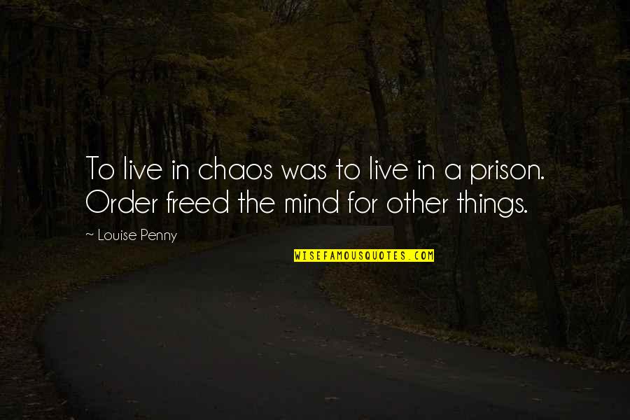 Order Out Of Chaos Quotes By Louise Penny: To live in chaos was to live in
