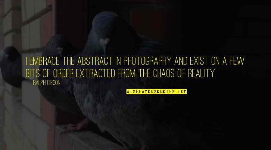 Order Out Of Chaos Quotes By Ralph Gibson: I embrace the abstract in photography and exist