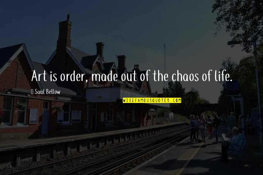 Order Out Of Chaos Quotes By Saul Bellow: Art is order, made out of the chaos