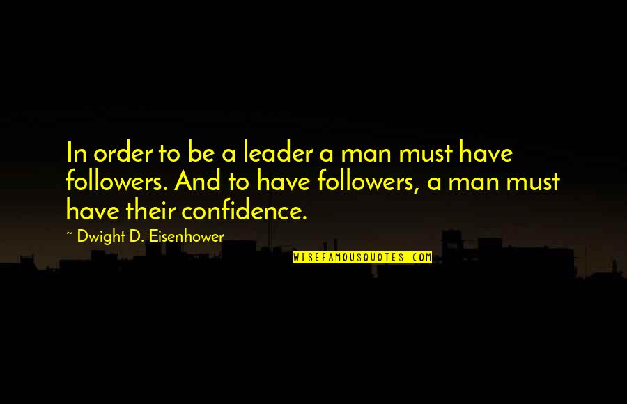 Order'd Quotes By Dwight D. Eisenhower: In order to be a leader a man