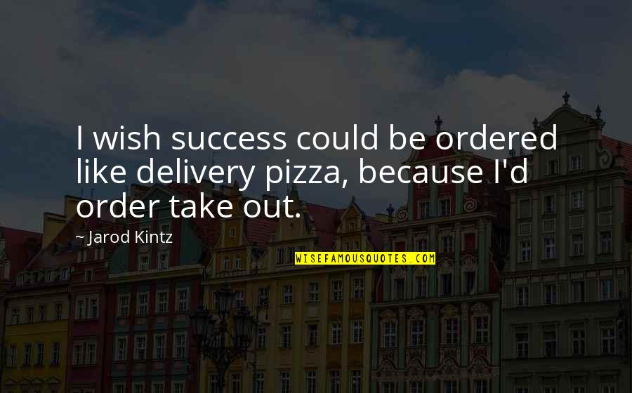 Order'd Quotes By Jarod Kintz: I wish success could be ordered like delivery