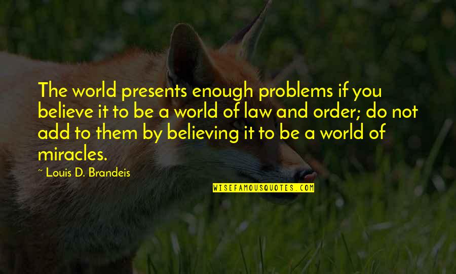 Order'd Quotes By Louis D. Brandeis: The world presents enough problems if you believe