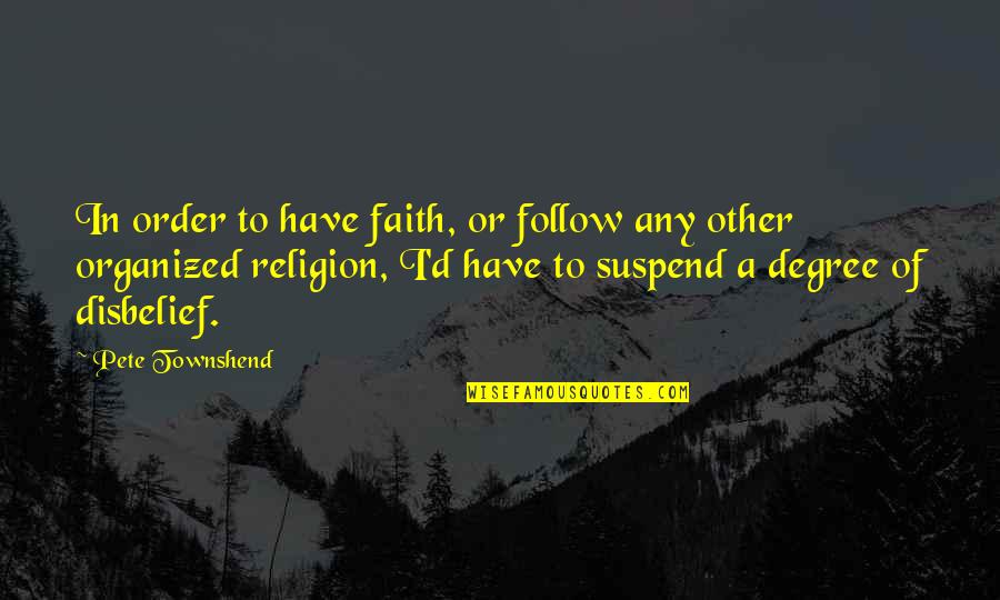 Order'd Quotes By Pete Townshend: In order to have faith, or follow any