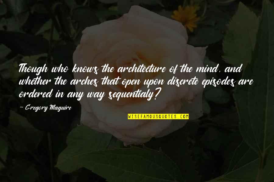 Ordered Quotes By Gregory Maguire: Though who knows the architecture of the mind,