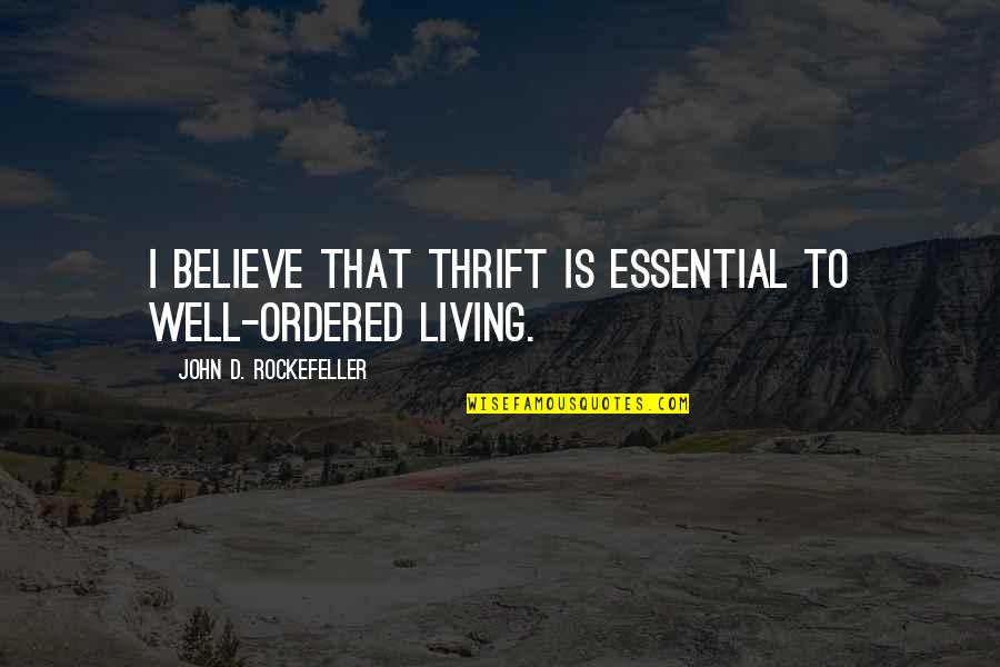 Ordered Quotes By John D. Rockefeller: I believe that thrift is essential to well-ordered