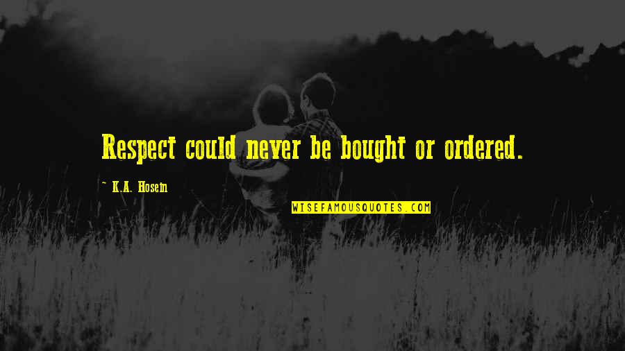 Ordered Quotes By K.A. Hosein: Respect could never be bought or ordered.