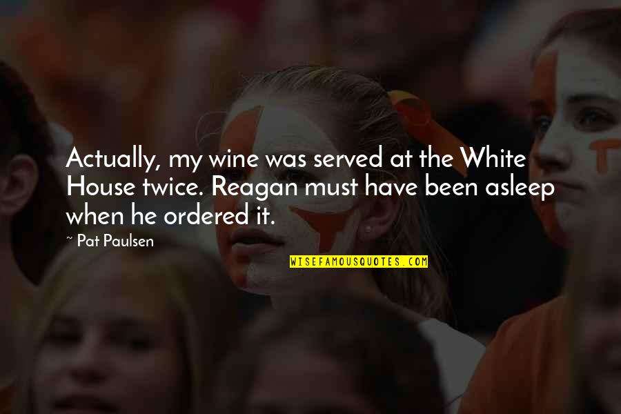 Ordered Quotes By Pat Paulsen: Actually, my wine was served at the White