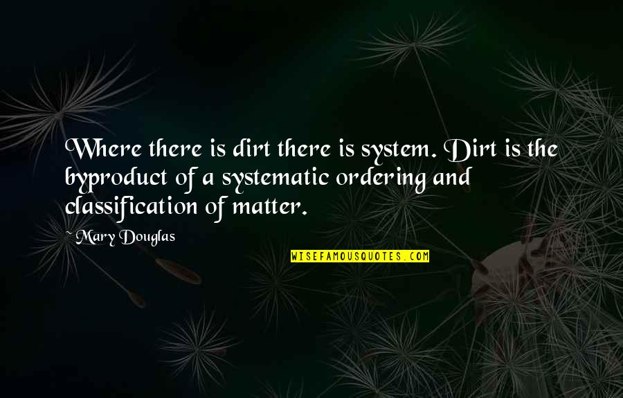 Ordering Quotes By Mary Douglas: Where there is dirt there is system. Dirt