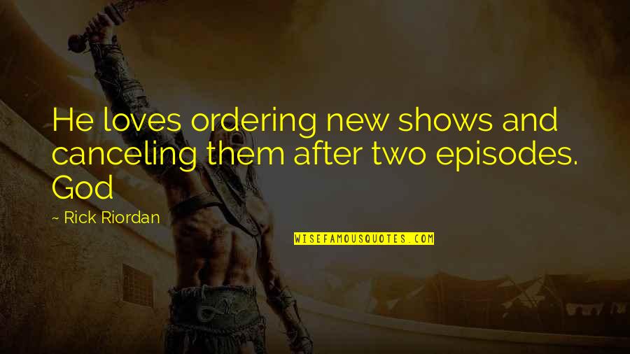 Ordering Quotes By Rick Riordan: He loves ordering new shows and canceling them