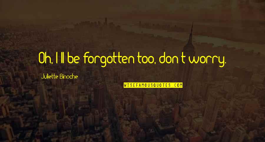 Orderless Quotes By Juliette Binoche: Oh, I'll be forgotten too, don't worry.