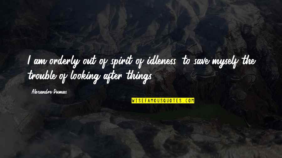 Orderly Quotes By Alexandre Dumas: I am orderly out of spirit of idleness,