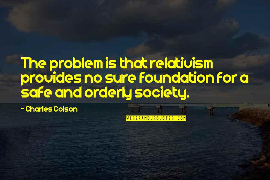 Orderly Quotes By Charles Colson: The problem is that relativism provides no sure