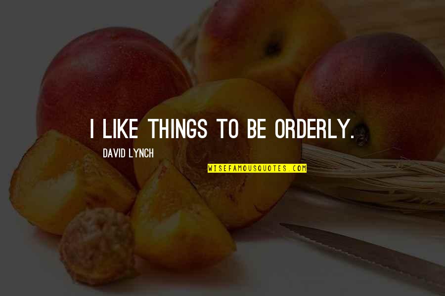 Orderly Quotes By David Lynch: I like things to be orderly. Orderly Quotes By David Lynch: I like things to be orderly.