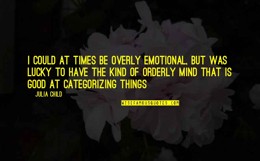 Orderly Quotes By Julia Child: I could at times be overly emotional, but