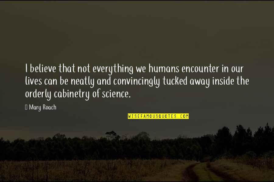 Orderly Quotes By Mary Roach: I believe that not everything we humans encounter Orderly Quotes By Mary Roach: I believe that not everything we humans encounter