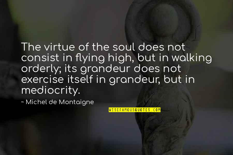 Orderly Quotes By Michel De Montaigne: The virtue of the soul does not consist