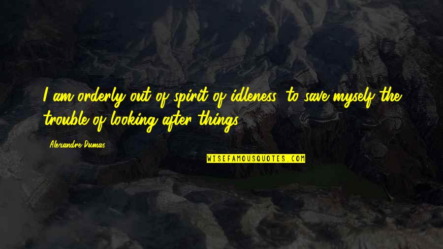 Orderly's Quotes By Alexandre Dumas: I am orderly out of spirit of idleness,