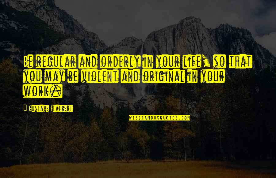 Orderly's Quotes By Gustave Flaubert: Be regular and orderly in your life, so