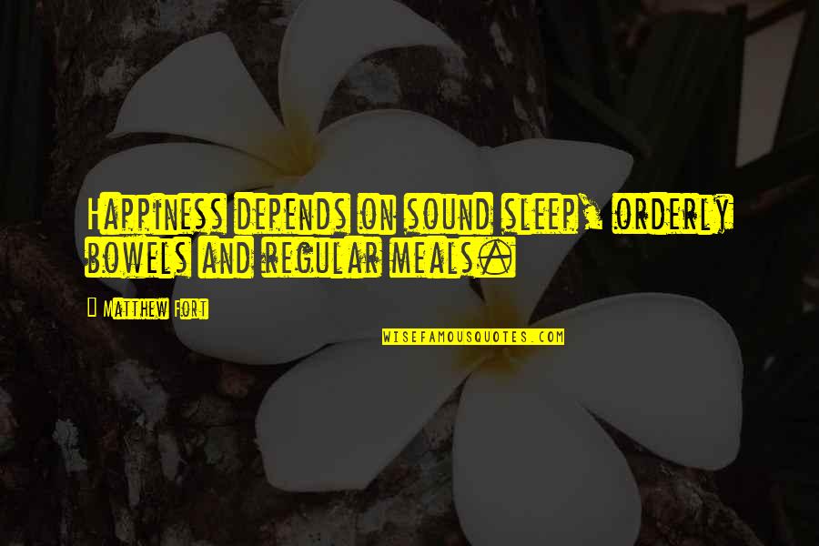 Orderly's Quotes By Matthew Fort: Happiness depends on sound sleep, orderly bowels and
